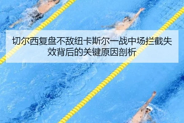 切尔西复盘不敌纽卡斯尔一战中场拦截失效背后的关键原因剖析