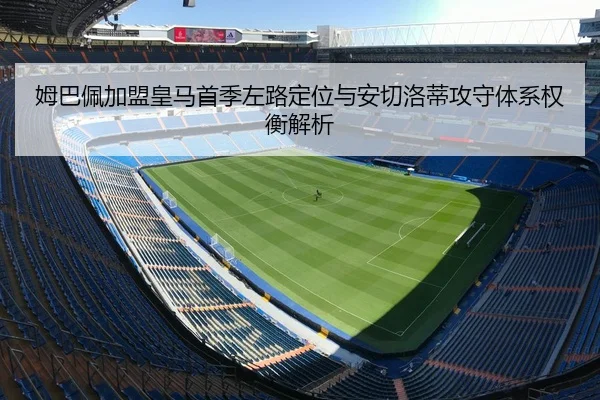姆巴佩加盟皇马首季左路定位与安切洛蒂攻守体系权衡解析