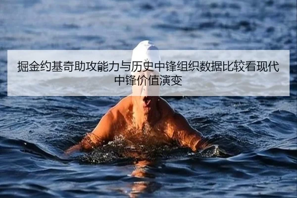 掘金约基奇助攻能力与历史中锋组织数据比较看现代中锋价值演变