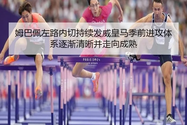 姆巴佩左路内切持续发威皇马季前进攻体系逐渐清晰并走向成熟